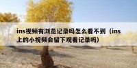 ins视频有浏览记录吗怎么看不到（ins上的小视频会留下观看记录吗）