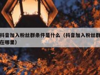 抖音加入粉丝群条件是什么（抖音加入粉丝群在哪里）