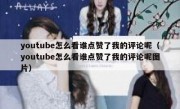 youtube怎么看谁点赞了我的评论呢（youtube怎么看谁点赞了我的评论呢图片）