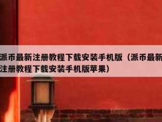 派币最新注册教程下载安装手机版（派币最新注册教程下载安装手机版苹果）