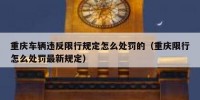 重庆车辆违反限行规定怎么处罚的（重庆限行怎么处罚最新规定）