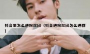 抖音里怎么进粉丝团（抖音进粉丝团怎么进群）