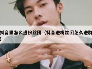 抖音里怎么进粉丝团（抖音进粉丝团怎么进群）