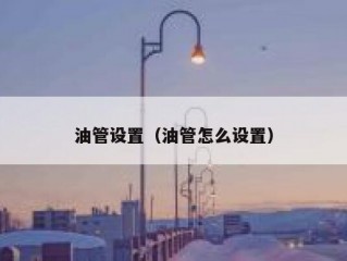 油管设置（油管怎么设置）