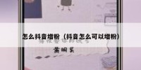 怎么抖音增粉（抖音怎么可以增粉）