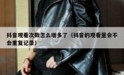 抖音观看次数怎么增多了（抖音的观看量会不会重复记录）