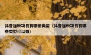 抖音加粉项目有哪些类型（抖音加粉项目有哪些类型可以做）