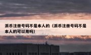 派币注册号码不是本人的（派币注册号码不是本人的可以用吗）