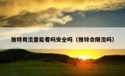 推特用流量能看吗安全吗（推特会限流吗）