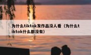 为什么tiktok发作品没人看（为什么tiktok什么都没有）