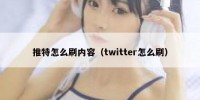 推特怎么刷内容（twitter怎么刷）