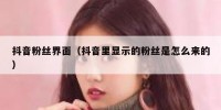 抖音粉丝界面（抖音里显示的粉丝是怎么来的）