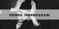 抖音领粉丝（抖音粉丝红包怎么领）