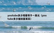youtube多少观看等于一美元（youtube多少播放量算高）