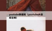 youtube数据库（youtube内容库在哪）