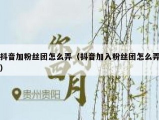 抖音加粉丝团怎么弄（抖音加入粉丝团怎么弄）
