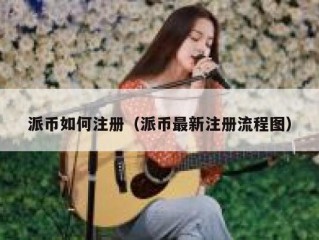 派币如何注册（派币最新注册流程图）