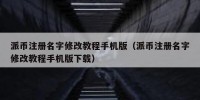 派币注册名字修改教程手机版（派币注册名字修改教程手机版下载）