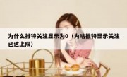 为什么推特关注显示为0（为啥推特显示关注已达上限）