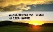 youtube如何打开评论（youtube自己的评论在哪里）