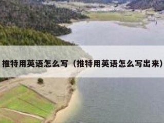 推特用英语怎么写（推特用英语怎么写出来）