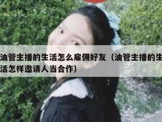 油管主播的生活怎么雇佣好友（油管主播的生活怎样邀请人当合作）