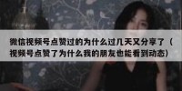 微信视频号点赞过的为什么过几天又分享了（视频号点赞了为什么我的朋友也能看到动态）