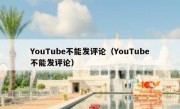 YouTube不能发评论（YouTube不能发评论）