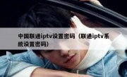 中国联通iptv设置密码（联通iptv系统设置密码）