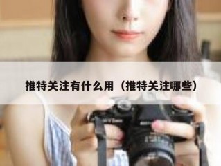 推特关注有什么用（推特关注哪些）