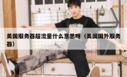 美国服务器超流量什么意思呀（美国国外服务器）