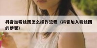 抖音加粉丝团怎么操作流程（抖音加入粉丝团的步骤）