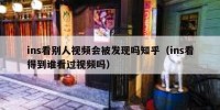 ins看别人视频会被发现吗知乎（ins看得到谁看过视频吗）