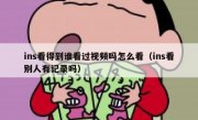 ins看得到谁看过视频吗怎么看（ins看别人有记录吗）