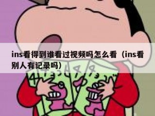 ins看得到谁看过视频吗怎么看（ins看别人有记录吗）
