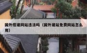 国外搭建网站违法吗（国外建站免费网站怎么用）