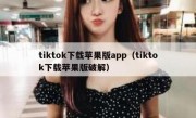 tiktok下载苹果版app（tiktok下载苹果版破解）