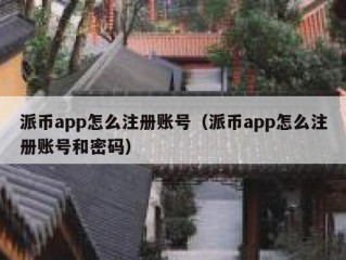 派币app怎么注册账号（派币app怎么注册账号和密码）