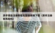 派币钱包注册教程完整版视频下载（派币注册有风险吗）