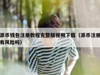 派币钱包注册教程完整版视频下载（派币注册有风险吗）
