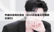 外国抖音网红排名（2019抖音最火外国网红排行）
