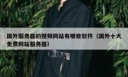 国外服务器的视频网站有哪些软件（国外十大免费网站服务器）