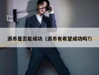 派币是否能成功（派币有希望成功吗?）