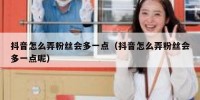 抖音怎么弄粉丝会多一点（抖音怎么弄粉丝会多一点呢）