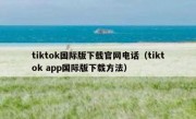 tiktok国际版下载官网电话（tiktok app国际版下载方法）