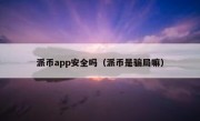 派币app安全吗（派币是骗局嘛）