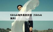 tiktok海外真机托管（tiktok 海外）