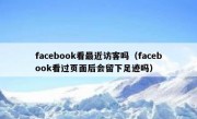 facebook看最近访客吗（facebook看过页面后会留下足迹吗）