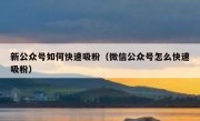 新公众号如何快速吸粉（微信公众号怎么快速吸粉）