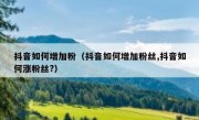 抖音如何增加粉（抖音如何增加粉丝,抖音如何涨粉丝?）